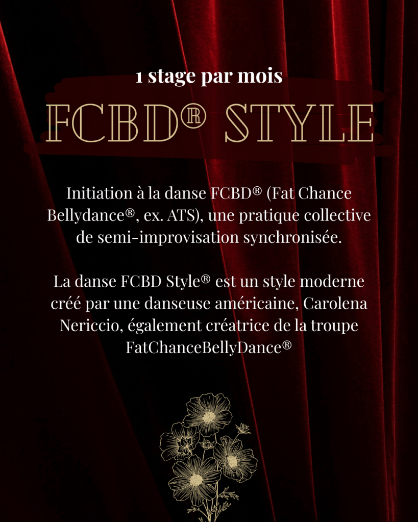 Initiation à la danse FCBD® (Fat Chance Bellydance®, ex. ATS), une pratique collective de semi-improvisation synchronisée. La danse FCBD Style® est un style moderne créé par une danseuse américaine, Carolena Nericcio, également créatrice de la troupe FatChanceBellyDance®.